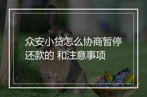 众安小贷怎么协商暂停还款的 和注意事项
