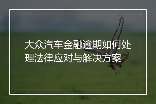 大众汽车金融逾期如何处理法律应对与解决方案
