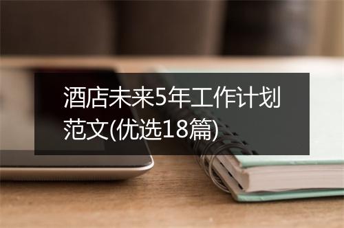 酒店未来5年工作计划范文(优选18篇)