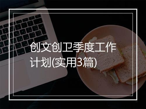 创文创卫季度工作计划(实用3篇)