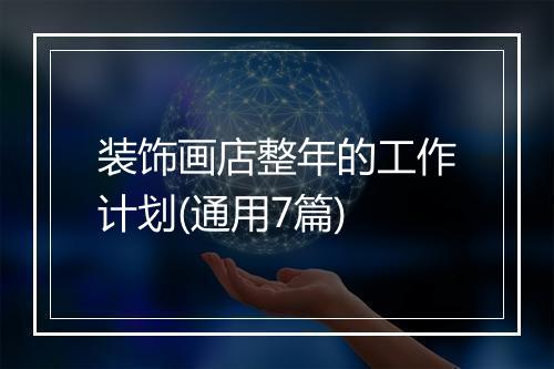装饰画店整年的工作计划(通用7篇)