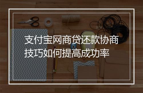 支付宝网商贷还款协商技巧如何提高成功率