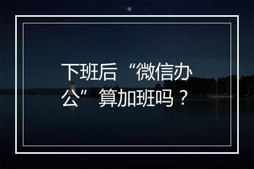 下班后“微信办公”算加班吗？