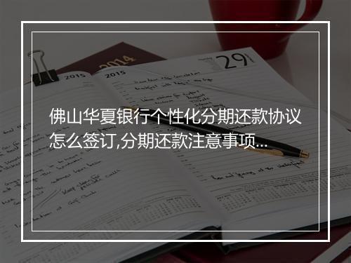 佛山华夏银行个性化分期还款协议怎么签订,分期还款注意事项解析