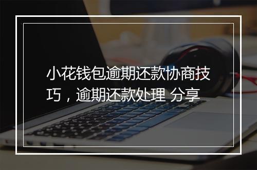 小花钱包逾期还款协商技巧，逾期还款处理 分享