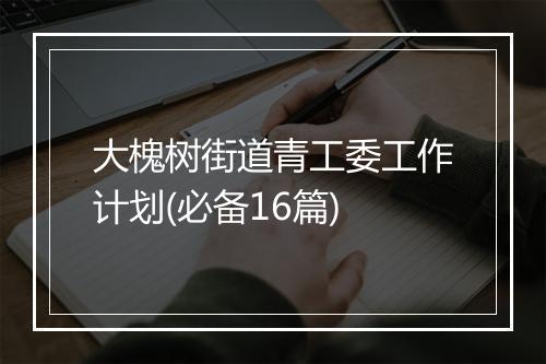 大槐树街道青工委工作计划(必备16篇)