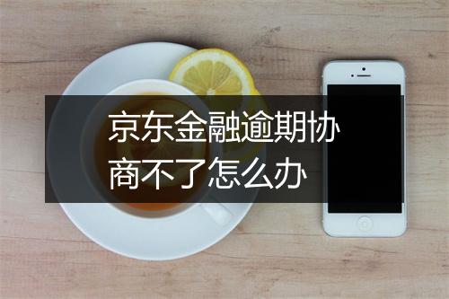 京东金融逾期协商不了怎么办