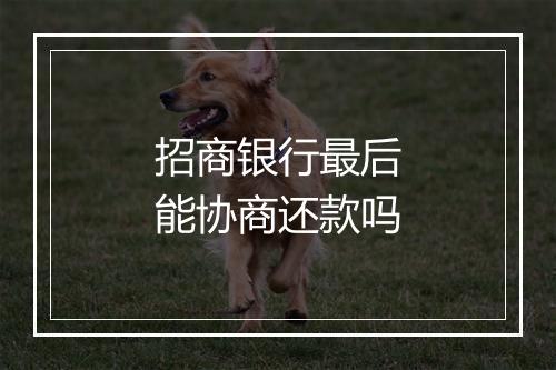 招商银行最后能协商还款吗