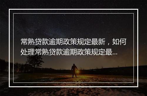 常熟贷款逾期政策规定最新，如何处理常熟贷款逾期政策规定最新问题