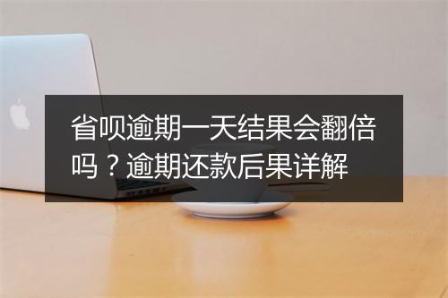 省呗逾期一天结果会翻倍吗？逾期还款后果详解