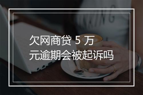欠网商贷 5 万元逾期会被起诉吗