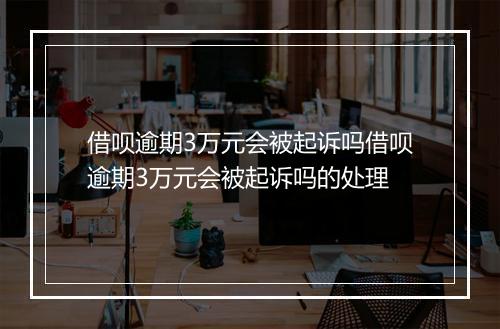 借呗逾期3万元会被起诉吗借呗逾期3万元会被起诉吗的处理