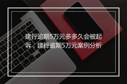 建行逾期5万元多多久会被起诉，建行逾期5万元案例分析