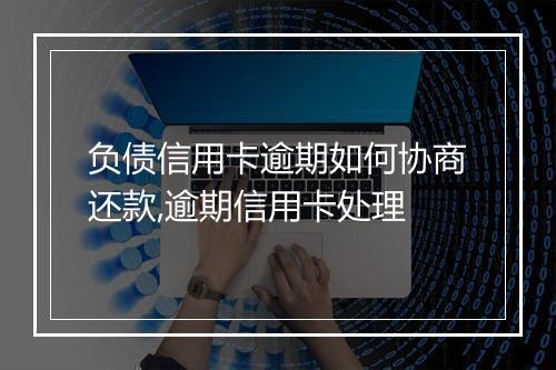 负债信用卡逾期如何协商还款,逾期信用卡处理
