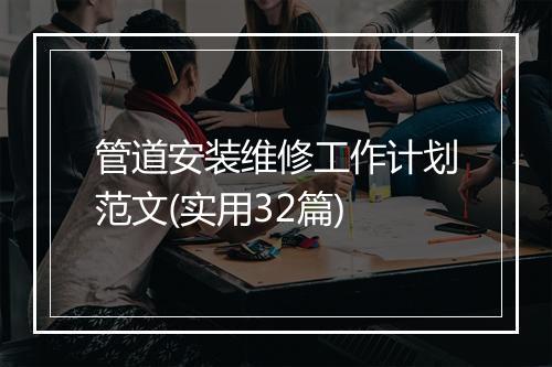 管道安装维修工作计划范文(实用32篇)