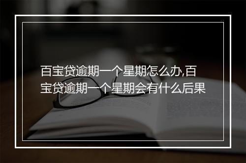 百宝贷逾期一个星期怎么办,百宝贷逾期一个星期会有什么后果