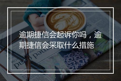 逾期捷信会起诉你吗，逾期捷信会采取什么措施