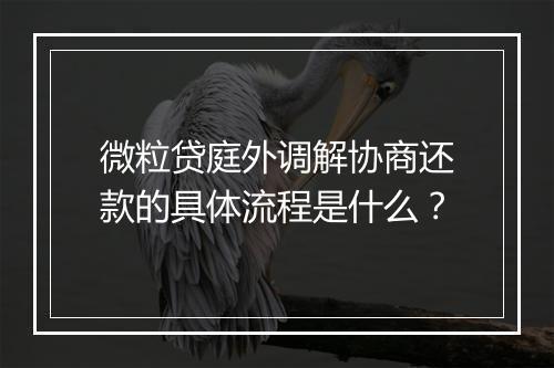 微粒贷庭外调解协商还款的具体流程是什么？
