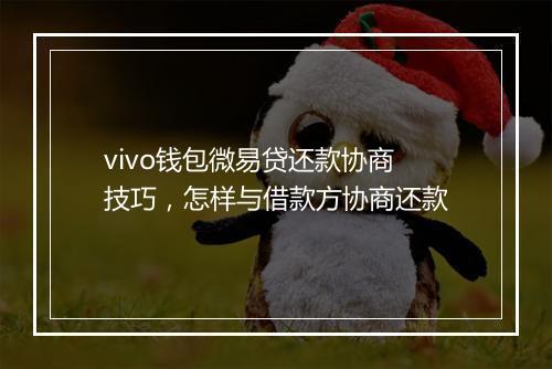 vivo钱包微易贷还款协商技巧，怎样与借款方协商还款