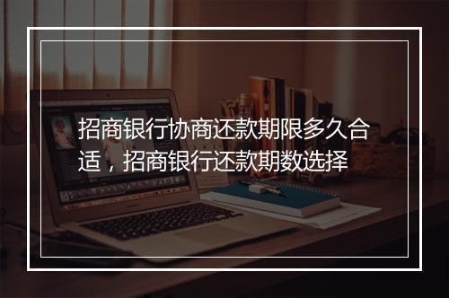 招商银行协商还款期限多久合适，招商银行还款期数选择