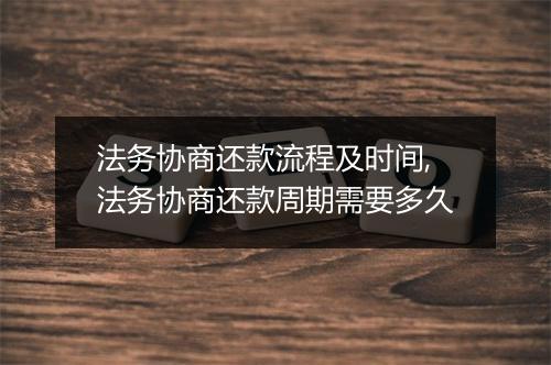 法务协商还款流程及时间,法务协商还款周期需要多久