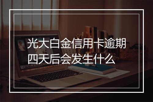 光大白金信用卡逾期四天后会发生什么