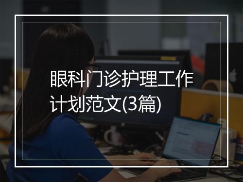 眼科门诊护理工作计划范文(3篇)