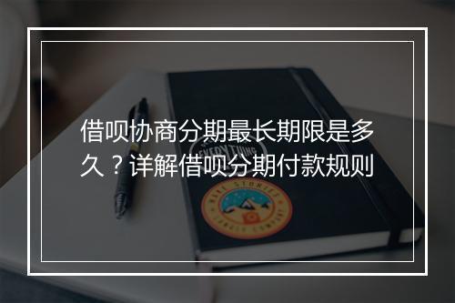 借呗协商分期最长期限是多久？详解借呗分期付款规则