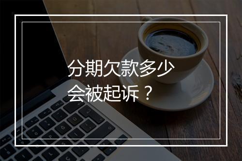 分期欠款多少会被起诉？