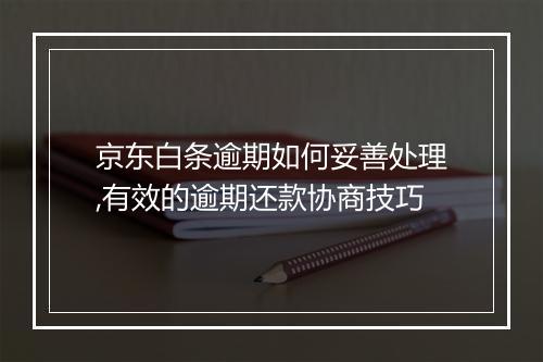 京东白条逾期如何妥善处理,有效的逾期还款协商技巧