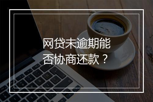 网贷未逾期能否协商还款？