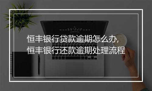 恒丰银行贷款逾期怎么办,恒丰银行还款逾期处理流程