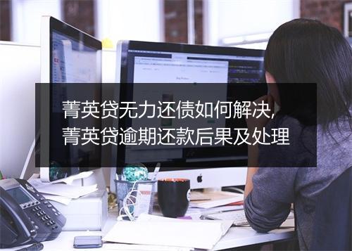 菁英贷无力还债如何解决,菁英贷逾期还款后果及处理