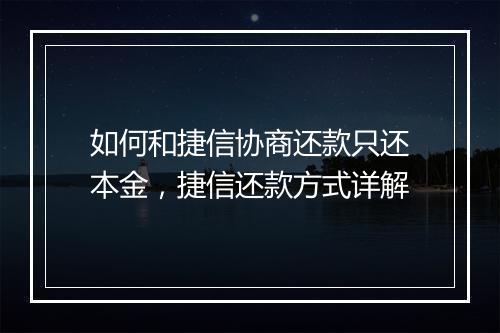 如何和捷信协商还款只还本金，捷信还款方式详解