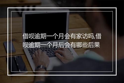 借呗逾期一个月会有家访吗,借呗逾期一个月后会有哪些后果