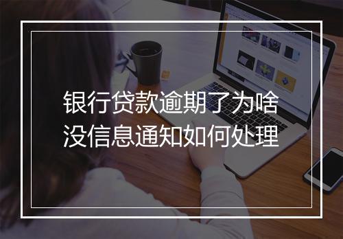 银行贷款逾期了为啥没信息通知如何处理