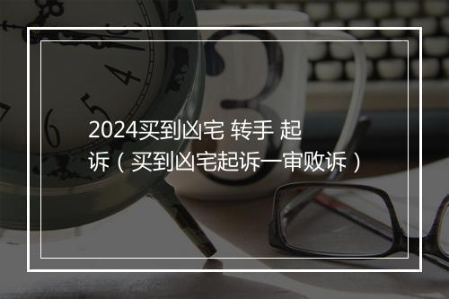 2024买到凶宅 转手 起诉（买到凶宅起诉一审败诉）