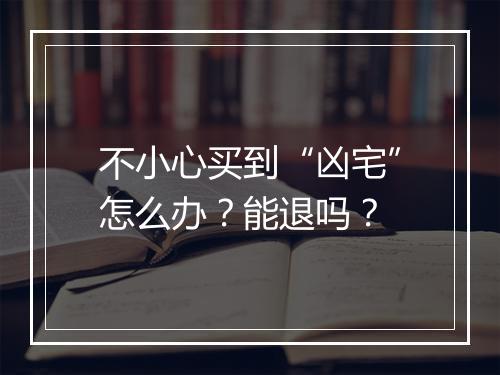 不小心买到“凶宅”怎么办？能退吗？