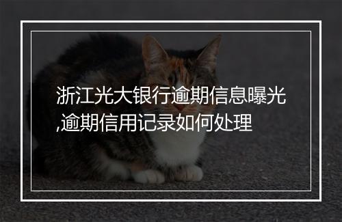 浙江光大银行逾期信息曝光,逾期信用记录如何处理