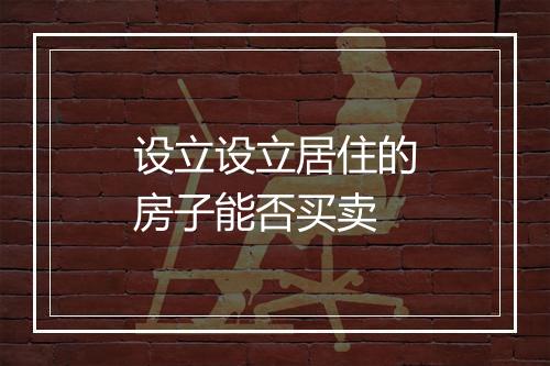 设立设立居住的房子能否买卖
