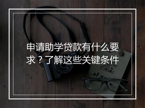 申请助学贷款有什么要求？了解这些关键条件