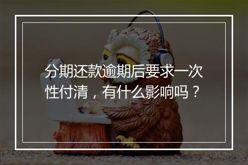 分期还款逾期后要求一次性付清，有什么影响吗？