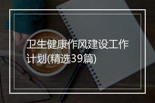 卫生健康作风建设工作计划(精选39篇)
