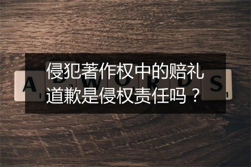 侵犯著作权中的赔礼道歉是侵权责任吗？