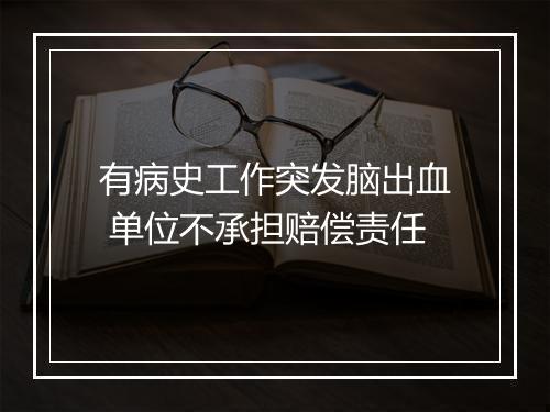 有病史工作突发脑出血 单位不承担赔偿责任