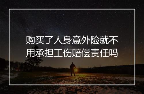 购买了人身意外险就不用承担工伤赔偿责任吗