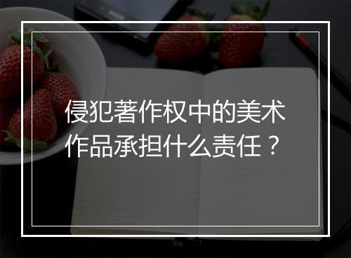 侵犯著作权中的美术作品承担什么责任？