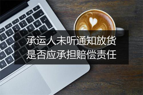 承运人未听通知放货是否应承担赔偿责任