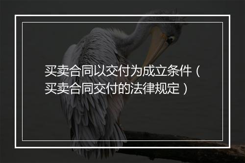 买卖合同以交付为成立条件（买卖合同交付的法律规定）
