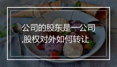公司的股东是一公司,股权对外如何转让